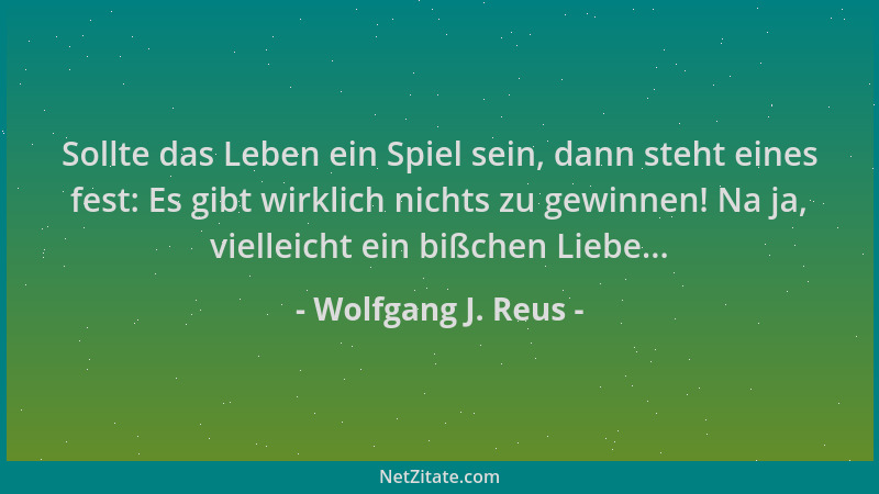 Wolfgang J. Reus - Sollte das Leben ein Spiel sein, dann steht eines fest: Es gibt wirklich nichts zu gewinnen! Na ja, viel...