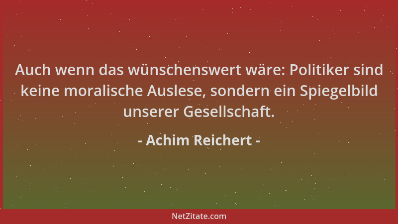Achim Reichert - Auch wenn das wünschenswert wäre: Politiker sind keine moralische Auslese, sondern ein Spiegelbild unserer...