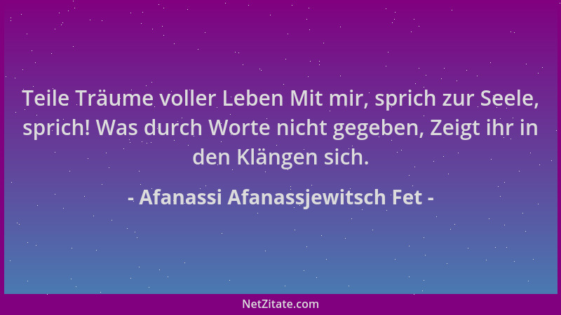 Afanassi Afanassjewitsch Fet - Teile Träume voller Leben Mit mir, sprich zur Seele, sprich! Was durch Worte nicht gegeben,...