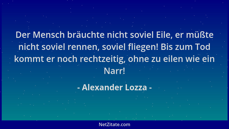 Alexander Lozza - Der Mensch bräuchte nicht soviel Eile, er müßte nicht soviel rennen, soviel fliegen! Bis zum Tod kommt er...