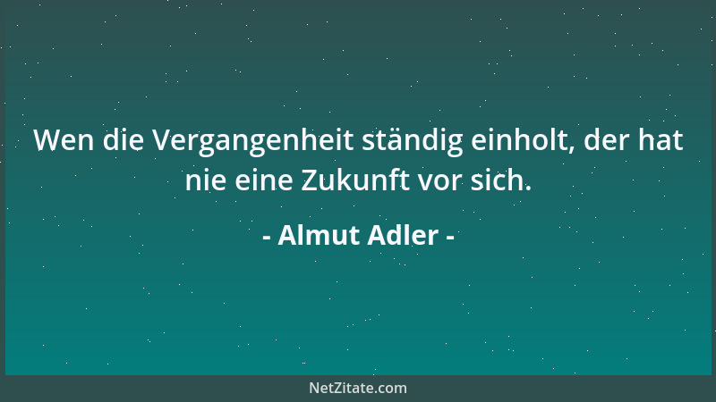 Almut Adler - Wen die Vergangenheit ständig einholt, der hat nie eine Zukunft vor sich....