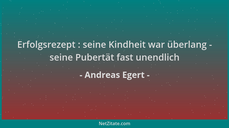 Andreas Egert - Erfolgsrezept : seine Kindheit war überlang - seine Pubertät fast unendlich...