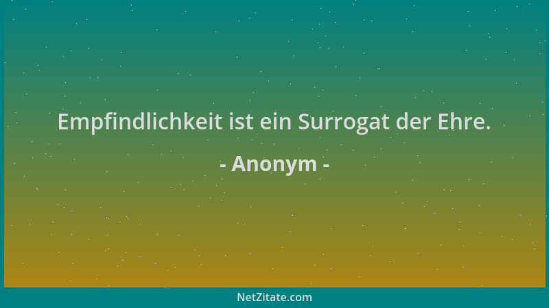 Anonym - Empfindlichkeit ist ein Surrogat der Ehre....
