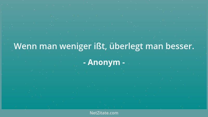 Anonym - Wenn man weniger ißt, überlegt man besser....