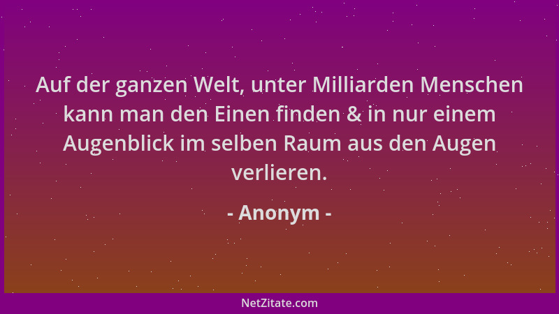 Anonym - Auf der ganzen Welt, unter Milliarden Menschen kann man den Einen finden & in nur einem Augenblick im selben Raum...