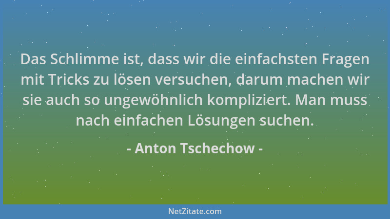 Anton Tschechow - Das Schlimme ist, dass wir die einfachsten Fragen mit Tricks zu lösen versuchen, darum machen wir sie auc...