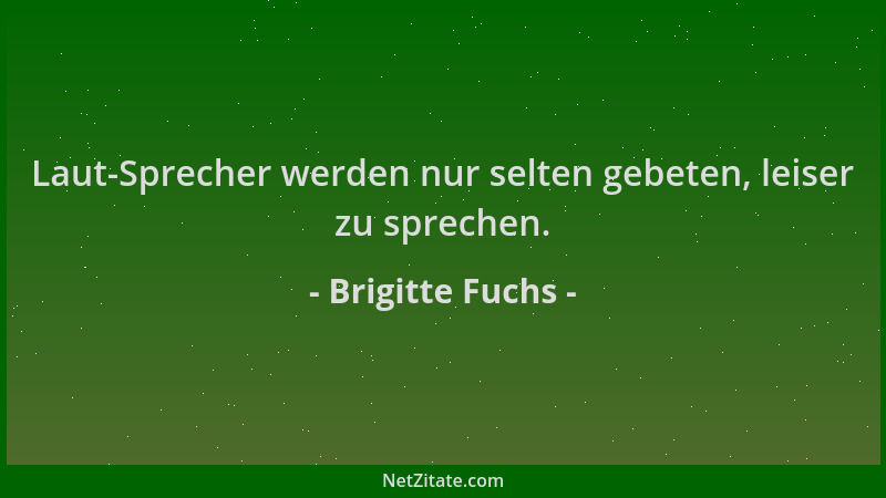 Brigitte Fuchs - Laut-Sprecher werden nur selten gebeten, leiser zu sprechen....