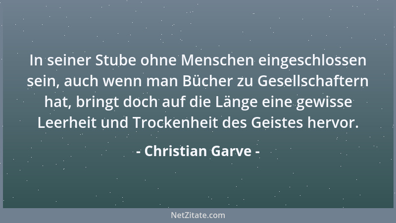 Christian Garve - In seiner Stube ohne Menschen eingeschlossen sein, auch wenn man Bücher zu Gesellschaftern hat, bringt do...
