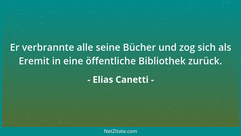 Elias Canetti - Er verbrannte alle seine Bücher und zog sich als Eremit in eine öffentliche Bibliothek zurück....