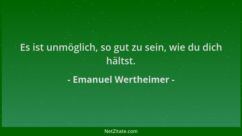 Emanuel Wertheimer - Es ist unmöglich, so gut zu sein, wie du dich hältst....