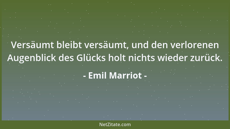 Emil Marriot - Versäumt bleibt versäumt, und den verlorenen Augenblick des Glücks holt nichts wieder zurück....