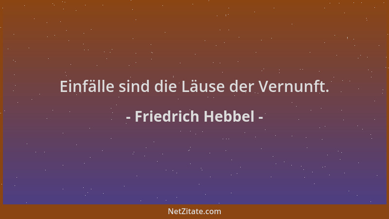 Friedrich Hebbel - Einfälle sind die Läuse der Vernunft....