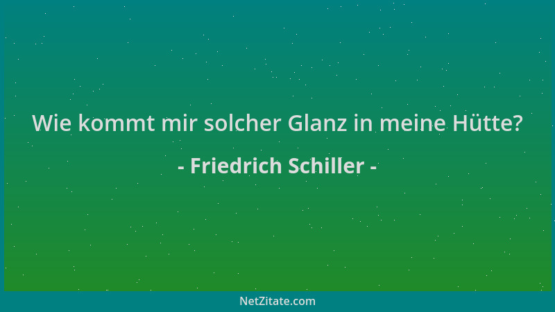 Friedrich Schiller - Wie kommt mir solcher Glanz in meine Hütte?...