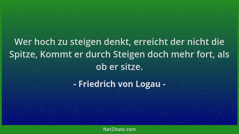 Friedrich von Logau - Wer hoch zu steigen denkt, erreicht der nicht die Spitze, Kommt er durch Steigen doch mehr fort, als...