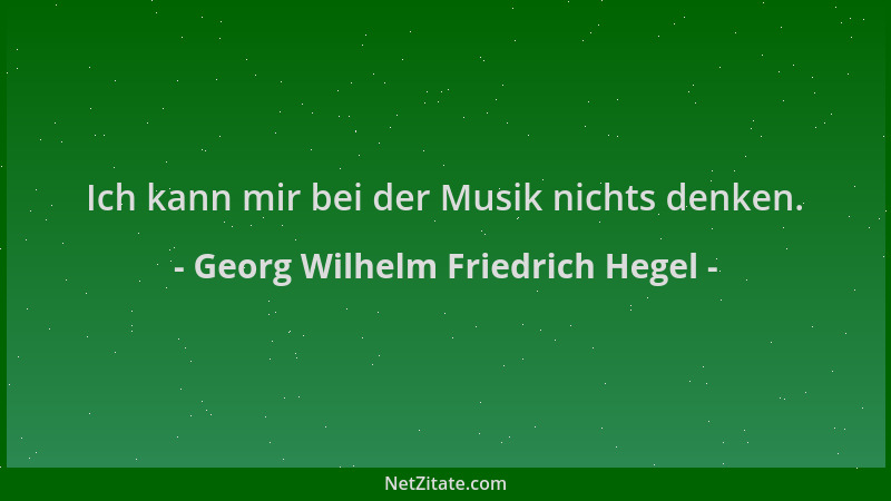 Georg Wilhelm Friedrich Hegel - Ich kann mir bei der Musik nichts denken....