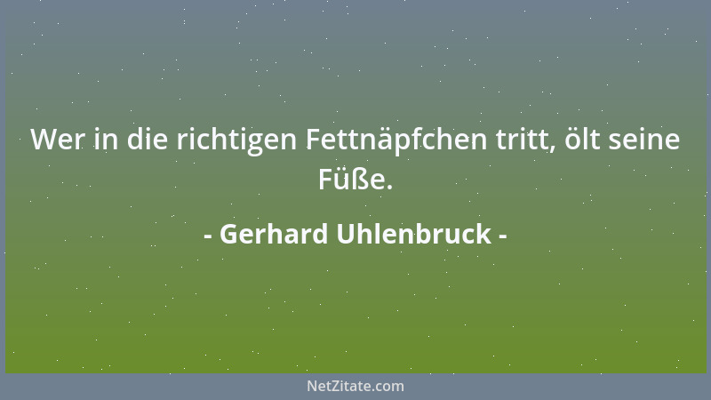 Gerhard Uhlenbruck - Wer in die richtigen Fettnäpfchen tritt, ölt seine Füße....