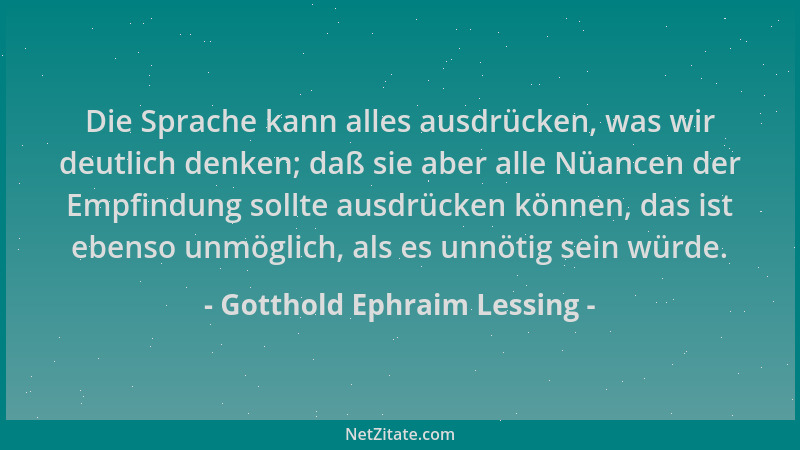 Gotthold Ephraim Lessing - Die Sprache kann alles ausdrücken, was wir deutlich denken; daß sie aber alle Nüancen der Empfin...