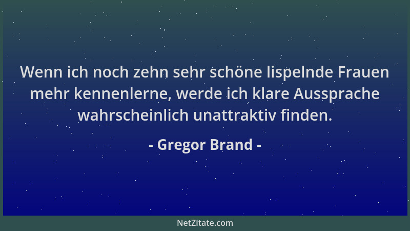 Gregor Brand - Wenn ich noch zehn sehr schöne lispelnde Frauen mehr kennenlerne, werde ich klare Aussprache wahrscheinlich...