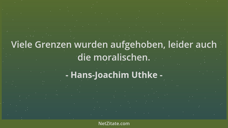 Hans-Joachim Uthke - Viele Grenzen wurden aufgehoben, leider auch die moralischen....
