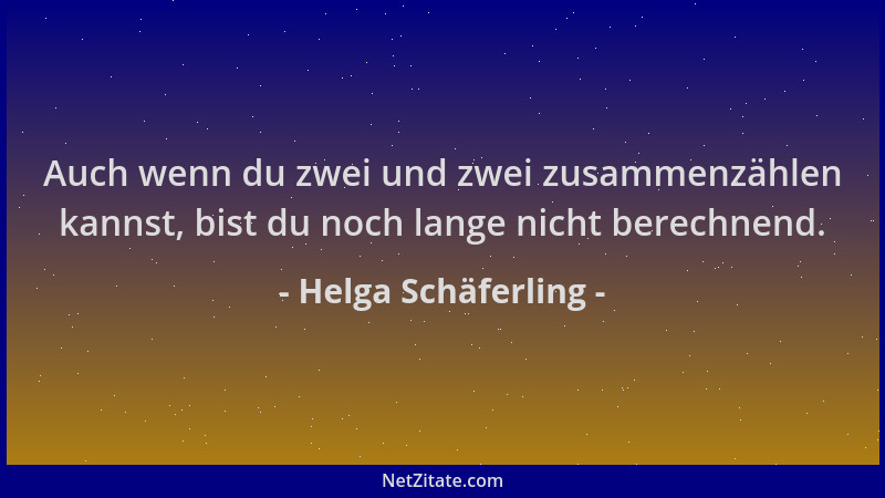 Helga Schäferling - Auch wenn du zwei und zwei zusammenzählen kannst, bist du noch lange nicht berechnend....