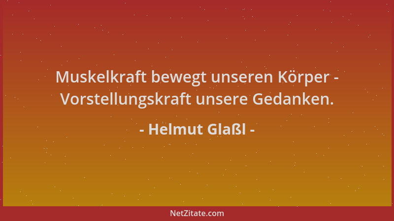 Helmut Glaßl - Muskelkraft bewegt unseren Körper - Vorstellungskraft unsere Gedanken....