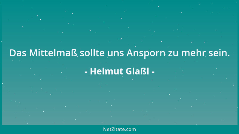 Helmut Glaßl - Das Mittelmaß sollte uns Ansporn zu mehr sein....
