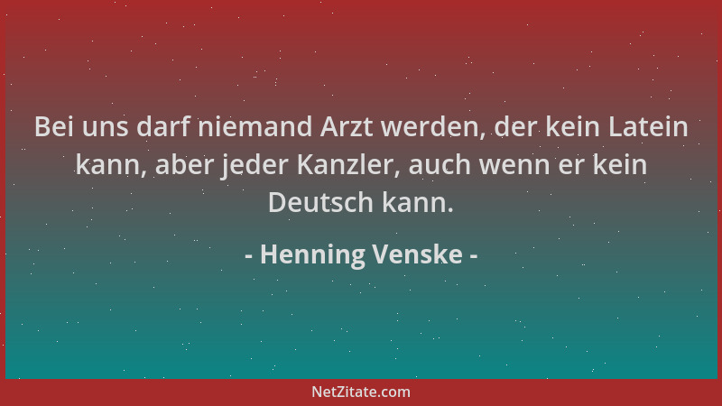 Henning Venske - Bei uns darf niemand Arzt werden, der kein Latein kann, aber jeder Kanzler, auch wenn er kein Deutsch kann...