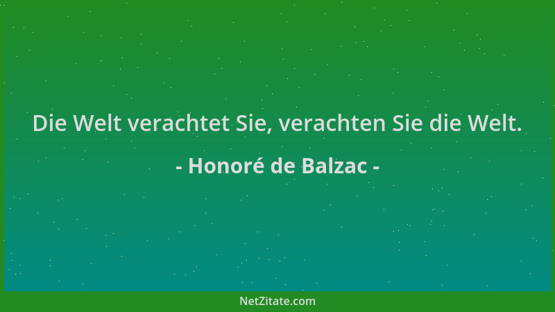 Honoré de Balzac - Die Welt verachtet Sie, verachten Sie die Welt....