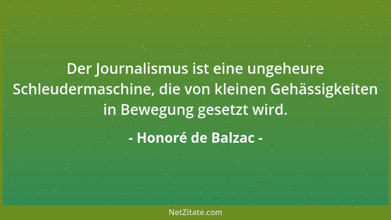 Honoré de Balzac - Der Journalismus ist eine ungeheure Schleudermaschine, die von kleinen Gehässigkeiten in Bewegung gesetz...