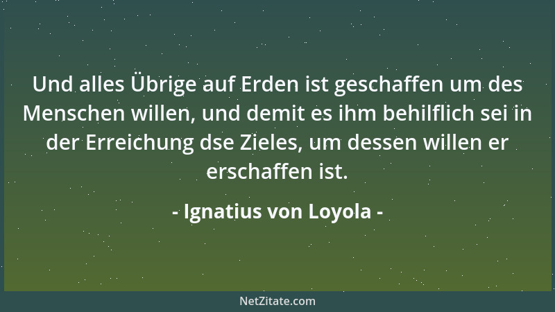 Ignatius von Loyola - Und alles Übrige auf Erden ist geschaffen um des Menschen willen, und demit es ihm behilflich sei in...