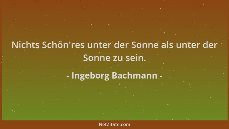 Ingeborg Bachmann - Nichts Schön 'res unter der Sonne als unter der Sonne zu sein....