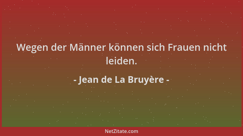 Jean de La Bruyère - Wegen der Männer können sich Frauen nicht leiden....