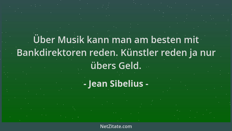 Jean Sibelius - Über Musik kann man am besten mit Bankdirektoren reden. Künstler reden ja nur übers Geld....