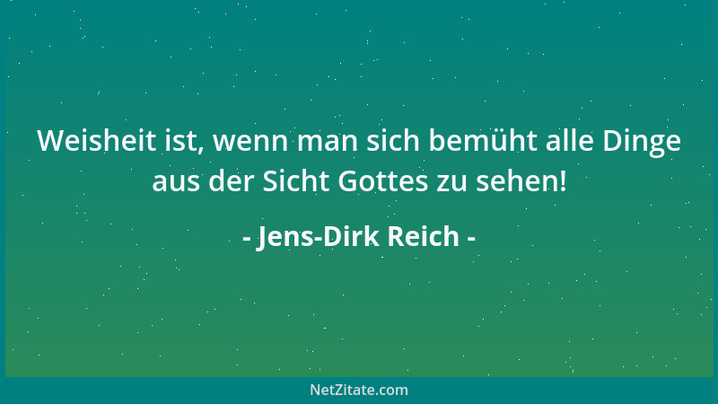 Jens-Dirk Reich - Weisheit ist, wenn man sich bemüht alle Dinge aus der Sicht Gottes zu sehen!...