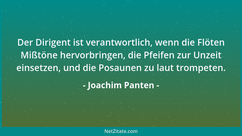 Joachim Panten - Der Dirigent ist verantwortlich, wenn die Flöten Mißtöne hervorbringen, die Pfeifen zur Unzeit einsetzen,...
