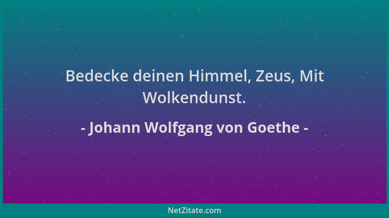 Johann Wolfgang von Goethe - Bedecke deinen Himmel, Zeus, Mit Wolkendunst....