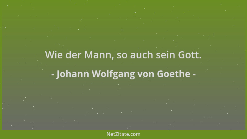 Johann Wolfgang von Goethe - Wie der Mann, so auch sein Gott....