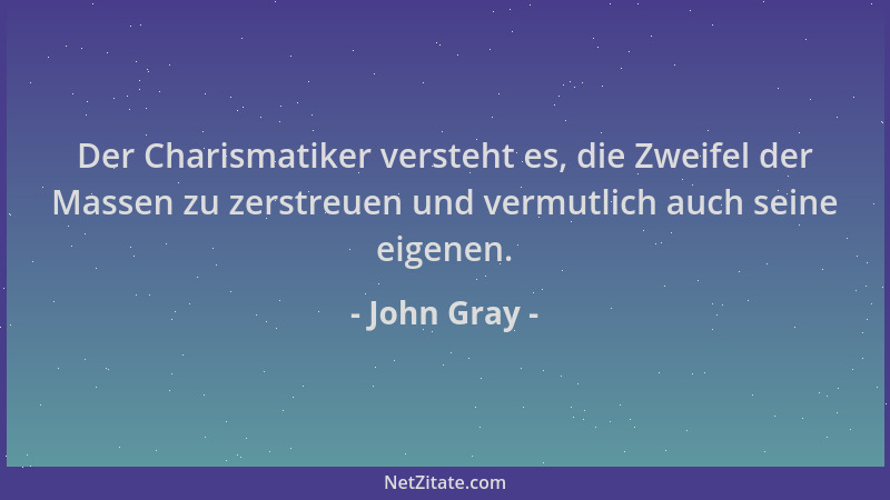John Gray - Der Charismatiker versteht es, die Zweifel der Massen zu zerstreuen und vermutlich auch seine eigenen....