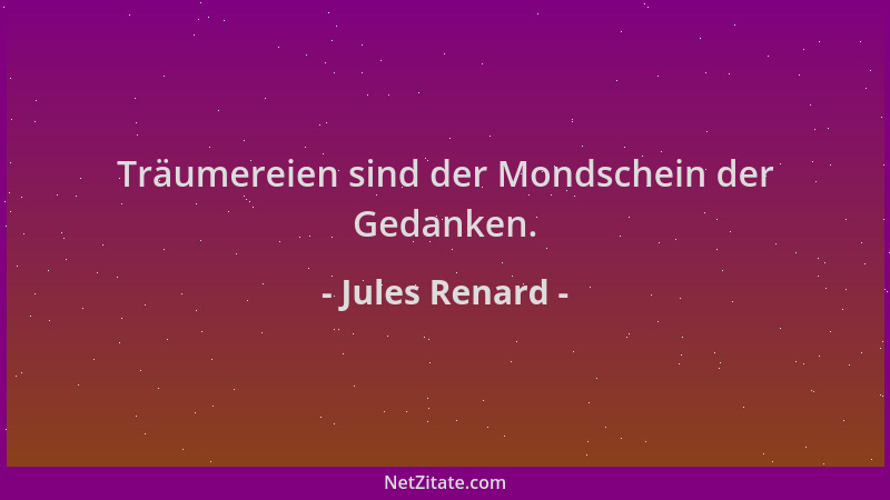 Jules Renard - Träumereien sind der Mondschein der Gedanken....