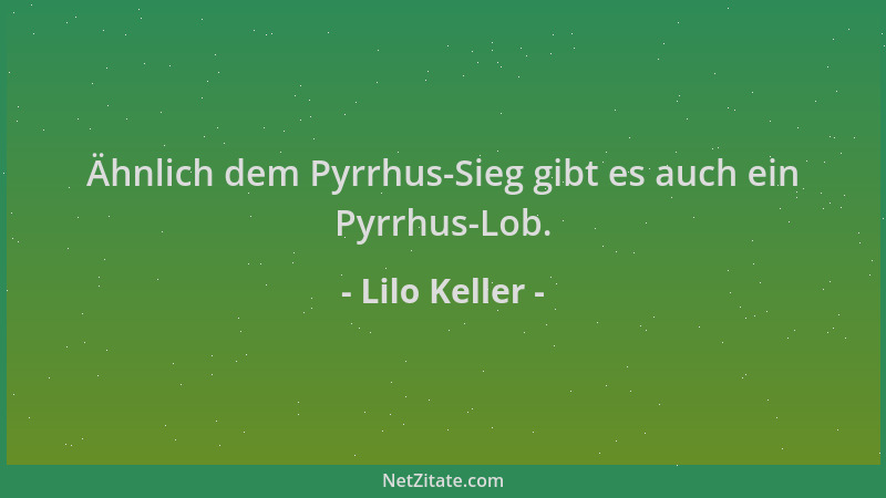 Lilo Keller - Ähnlich dem Pyrrhus-Sieg gibt es auch ein Pyrrhus-Lob....