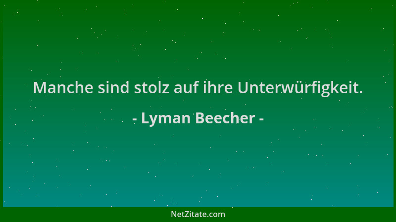 Lyman Beecher - Manche sind stolz auf ihre Unterwürfigkeit....