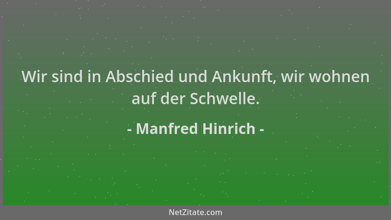Manfred Hinrich - Wir sind in Abschied und Ankunft, wir wohnen auf der Schwelle....