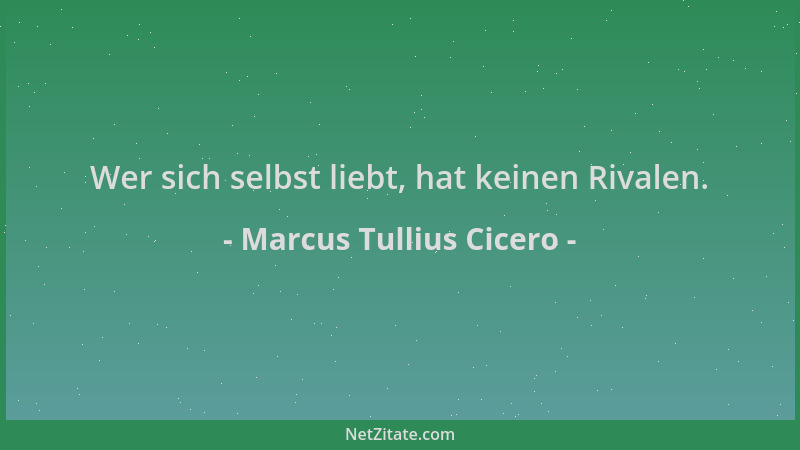 Marcus Tullius Cicero - Wer sich selbst liebt, hat keinen Rivalen....
