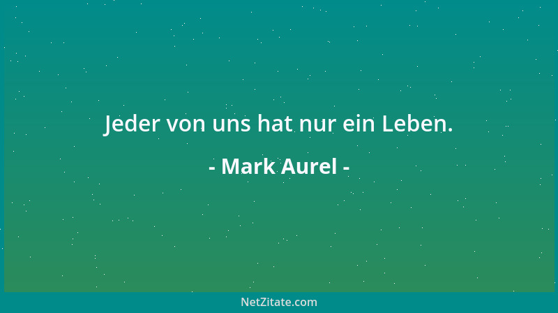Mark Aurel - Jeder von uns hat nur ein Leben....