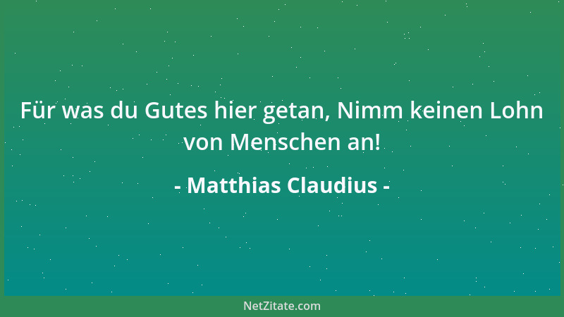 Matthias Claudius - Für was du Gutes hier getan, Nimm keinen Lohn von Menschen an!...