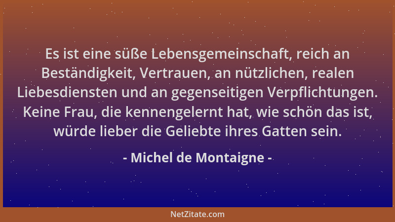Michel de Montaigne - Es ist eine süße Lebensgemeinschaft, reich an Beständigkeit, Vertrauen, an nützlichen, realen Liebesd...