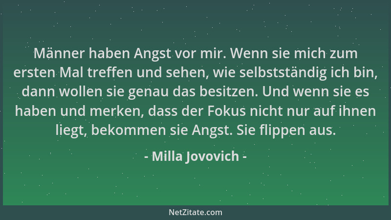 Milla Jovovich - Männer haben Angst vor mir. Wenn sie mich zum ersten Mal treffen und sehen, wie selbstständig ich bin, dan...