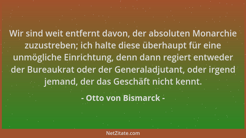 Otto von Bismarck - Wir sind weit entfernt davon, der absoluten Monarchie zuzustreben; ich halte diese überhaupt für eine u...