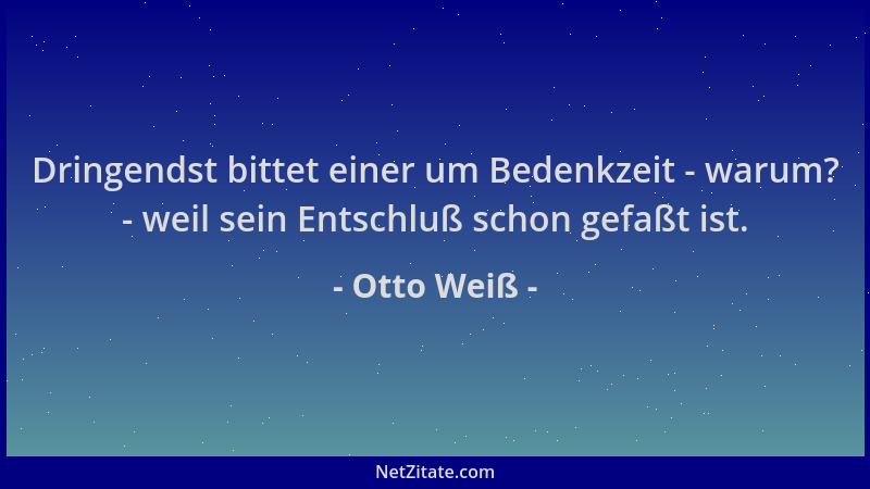 Otto Weiß - Dringendst bittet einer um Bedenkzeit - warum? - weil sein Entschluß schon gefaßt ist....