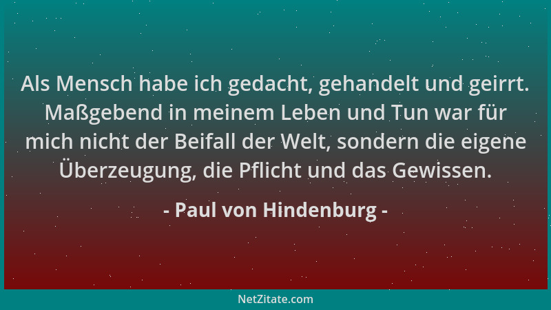 Paul von Hindenburg - Als Mensch habe ich gedacht, gehandelt und geirrt. Maßgebend in meinem Leben und Tun war für mich nic...